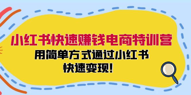 小红书电商变现特训营：0基础快速赚钱，轻松月入过万！-54创业网