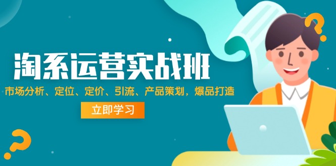 淘系运营实战班：市场分析定位定价引流爆品打造，快速提升店铺销量-54创业网