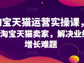 淘宝天猫运营实操课：3招解决卖家业绩增长难题-54创业网