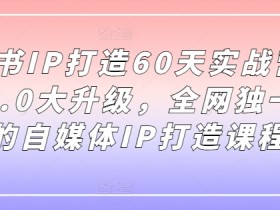 60天打造小红书IP：5.0升级版自媒体实战营，独家IP课程限时开营-54创业网