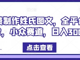 免费姓氏图文制作教程：小众副业日赚300+，全平台可发-54创业网