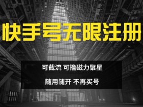 快手无限注册截流磁力聚星教程：可撸收益随用随开，免买号技巧大揭秘-54创业网