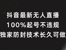 抖音无人直播怎么赚钱？100%起号秘诀+防封技术大揭秘-54创业网