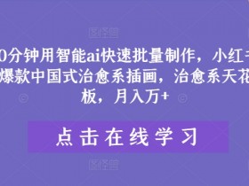 10分钟AI批量制作小红书爆款中国风治愈插画：月入万+的治愈系天花板揭秘-54创业网