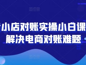 抖音小店对账实操：电商小白必学课程，轻松解决对账难题-54创业网