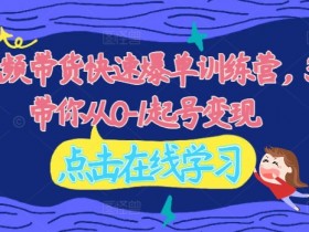 2024视频带货爆单秘籍：30天0基础起号变现训练营-54创业网