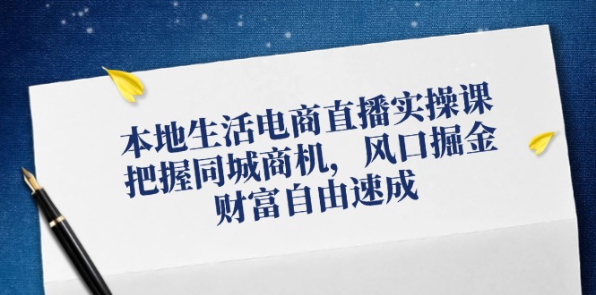 本地生活电商直播课：同城商机实战教学，风口掘金速成财富自由-54创业网