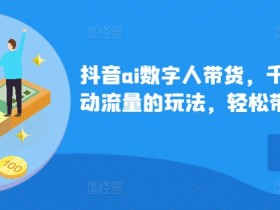 抖音AI数字人带货秘籍：千川微投流玩法，轻松爆单几十万件-54创业网