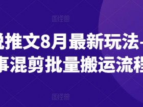 8月小说推文新玩法：故事混剪批量搬运流程，轻松爆量-54创业网