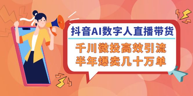 抖音AI数字人直播带货秘籍：千川微投高效引流，半年爆卖50万单！-54创业网