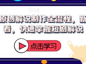 新手必看：短剧原创解说制作全流程，3步快速掌握短剧解说技巧-54创业网