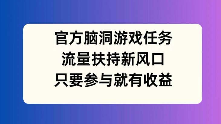 官方脑洞游戏使命，流量扶持新风口，只需参与就有收益【揭秘】
