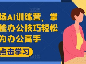 高效AI办公训练营：5天掌握智能技巧，轻松提升职场效率！-54创业网