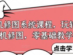 零基础手机修图教程：系统课程教你玩转修图技巧-54创业网
