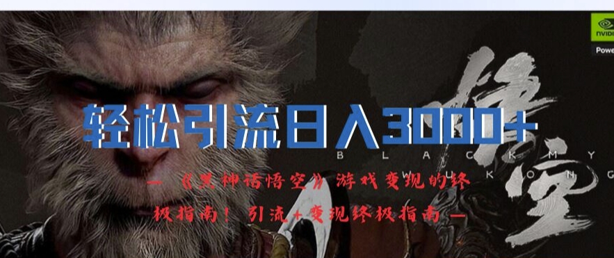 轻松引流日入3k，《黑神话悟空》游戏变现的终极攻略!引流+变现终极攻略