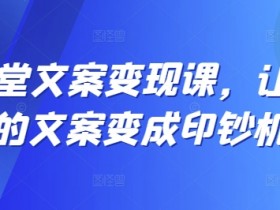 12堂文案变现课：轻松写出高转化文案，让你的文字变成印钞机-54创业网