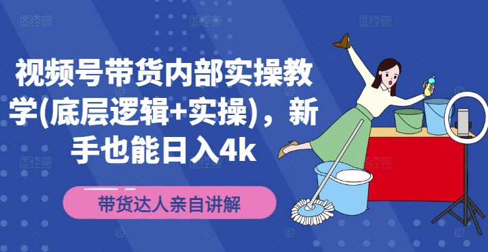 视频号带货内部实操教育(底层逻辑+实操)，新手也能日入4k