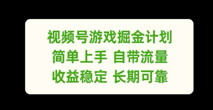 视频号游戏掘金计划：0基础赚收益，自带流量稳定变现！-54创业网