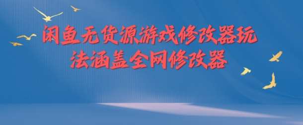 闲鱼无货源游戏修改器玩法：全网修改器赚钱攻略-54创业网