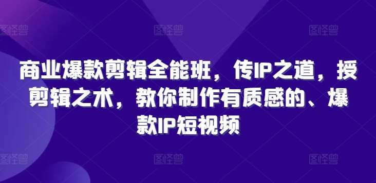 爆款IP短视频剪辑全能班：打造质感爆款，掌握IP剪辑秘诀-54创业网