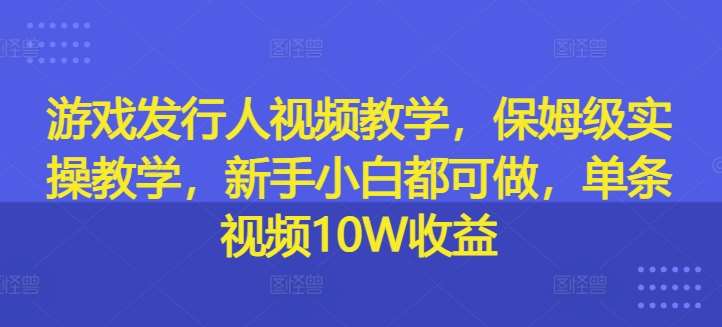 新手小白必看：10W收益游戏视频教学，保姆级实操指南-54创业网