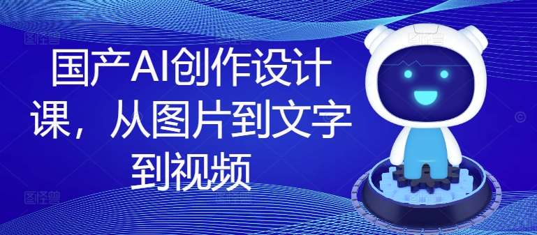 国产AI设计课：零基础学会AI图片文字视频创作-54创业网