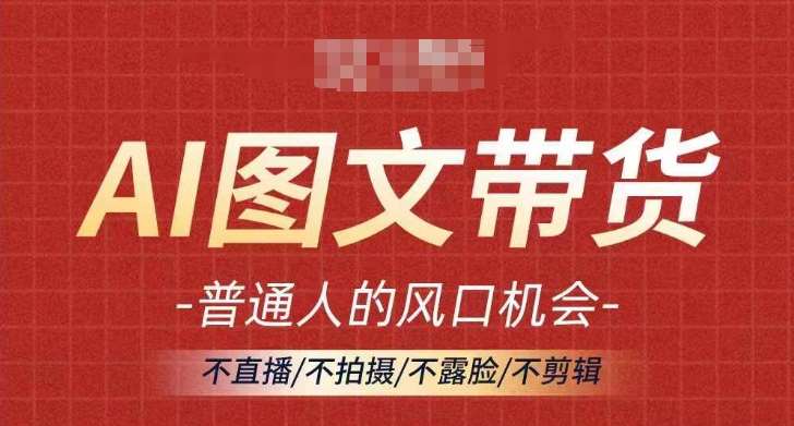 AI图文带货新风口：不直播不露脸也能月入过万，普通人轻松赚钱秘籍-54创业网