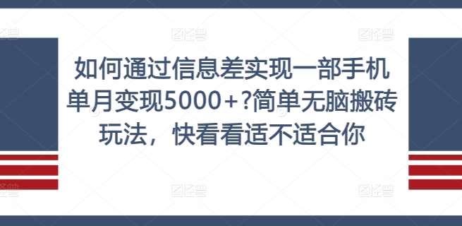 手机赚钱秘籍：信息差搬砖玩法，单月轻松变现5000+！适合新手无脑操作-54创业网