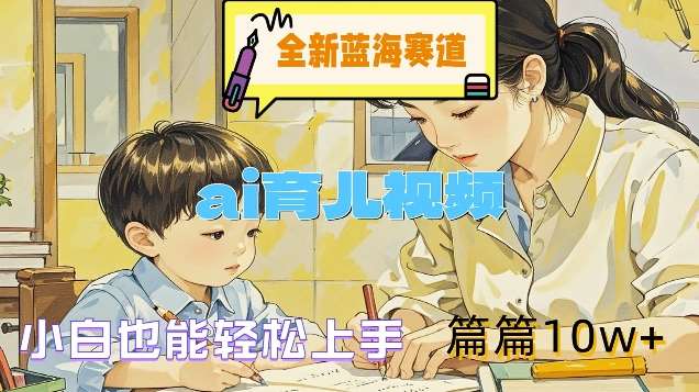 AI育儿视频赚钱秘籍：新手10w+爆款攻略，蓝海赛道轻松入局-54创业网