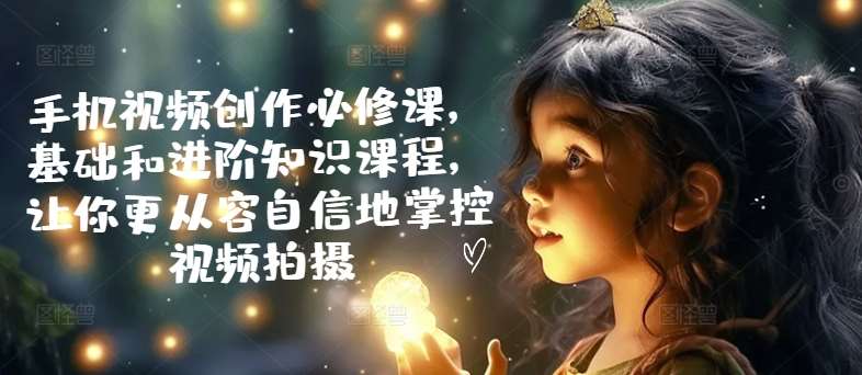 手机视频拍摄教程：从基础到进阶，轻松学会专业视频创作-54创业网