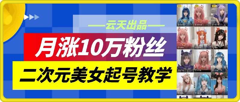 二次元美女起号教学：云天教你月涨10万粉，不搬运不违规-54创业网