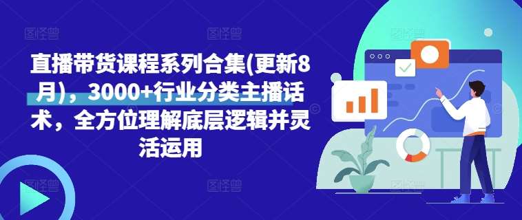 8月最新直播带货课程合集：3000+主播话术与底层逻辑实战教学-54创业网