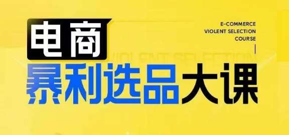 电商暴利选品大课：3大思维模式快速提升利润，电商企业必学-54创业网