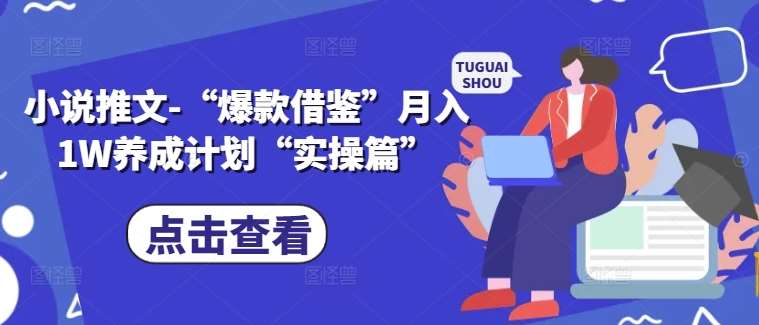 爆款小说推文实操：月入1W的爆款借鉴养成计划-54创业网