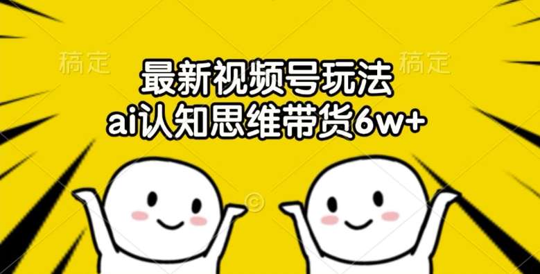 AI认知思维带货秘籍：视频号最新玩法6w+实战揭秘-54创业网