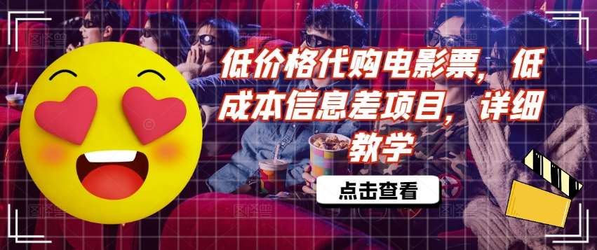 低价电影票代购教程：低成本信息差项目赚钱揭秘-54创业网