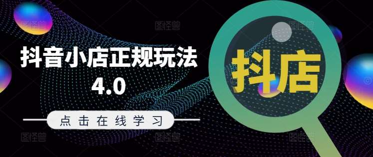 抖音小店运营攻略：8月最新4.0玩法，轻松玩转电商抖店-54创业网