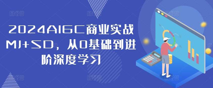 2024AIGC商业实战：MJ+SD从0基础到进阶，掌握AI绘画与深度学习-54创业网
