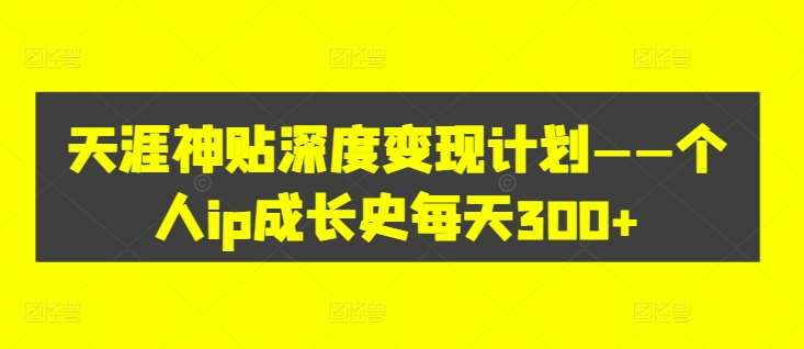 天涯神贴变现秘籍：个人IP成长史，日赚300+实战揭秘-54创业网