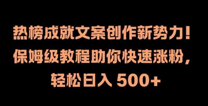 热榜文案创作新势力：保姆级教程快速涨粉，轻松日入500+【揭秘】-54创业网