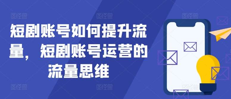 短剧账号运营：5个流量思维提升短剧账号播放量-54创业网