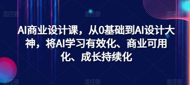 0基础AI商业设计课：快速成为AI设计大神，高效变现与持续成长-54创业网