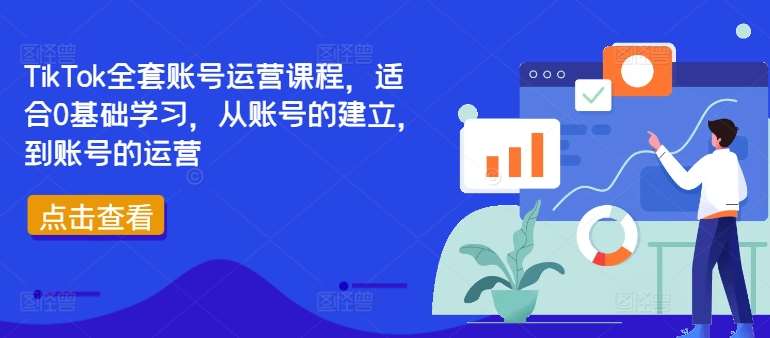 0基础学TikTok运营：从账号创建到涨粉变现全套教程-54创业网
