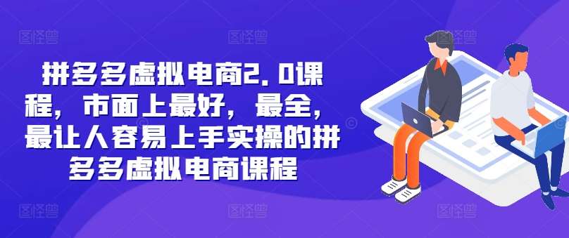 拼多多虚拟电商2.0课程：全网最全最好上手实操的虚拟电商项目-54创业网
