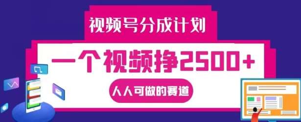 视频号分成计划：1个视频赚2500+的副业揭秘，新手也能轻松上手-54创业网