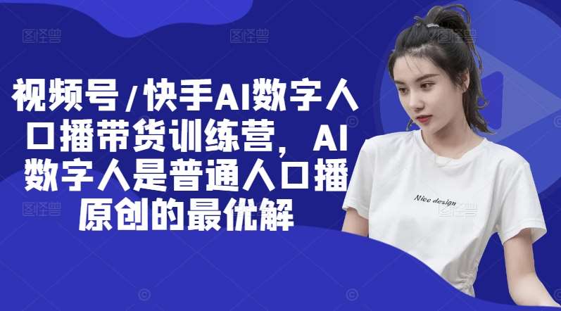 AI数字人口播带货训练营：快手视频号原创口播最优解-54创业网