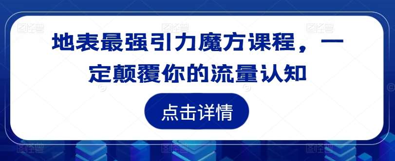 引力魔方课程：颠覆流量认知的地表最强投放技巧-54创业网