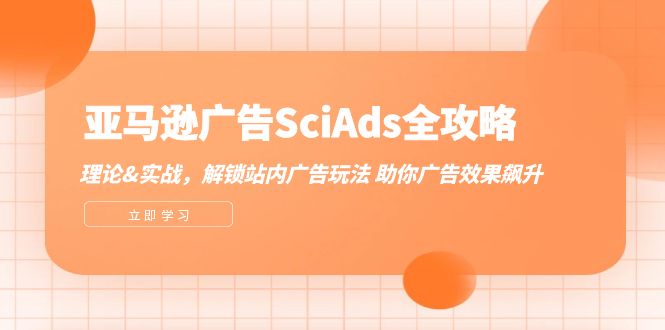 亚马逊广告投放全攻略：站内广告实战技巧，提升转化飙升销量-54创业网