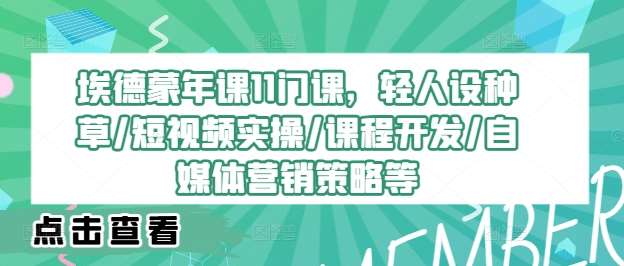 短视频实操+课程开发：埃德蒙11门年课教你自媒体营销与轻人设种草-54创业网