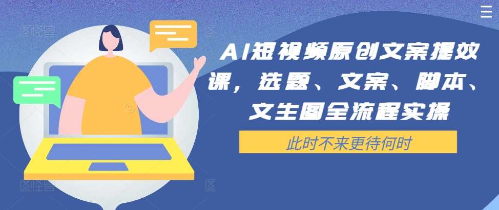 AI短视频文案课：选题脚本文生图全流程实操，原创提效必备-54创业网